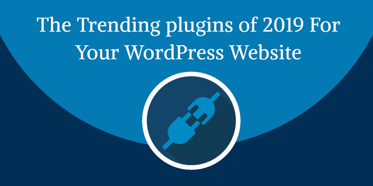 The Trending plugins of 2019 that you should include in your WordPress website